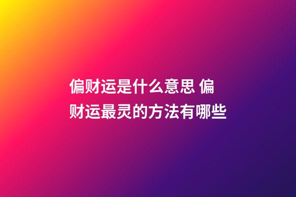 偏财运是什么意思 偏财运最灵的方法有哪些
